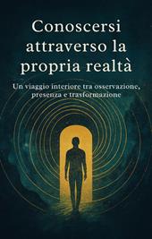 Conoscersi attraverso la propria realtá. Un viaggio interiore tra osservazione, presenza e trasformazione
