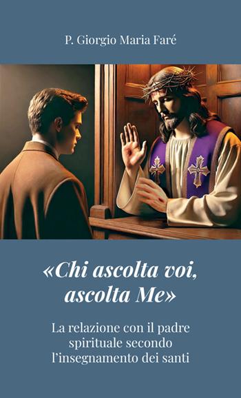 «Chi ascolta voi, ascolta Me». La relazione con il padre spirituale secondo l'insegnamento dei santi - P. Giorgio Maria Faré - Libro StreetLib 2025 | Libraccio.it