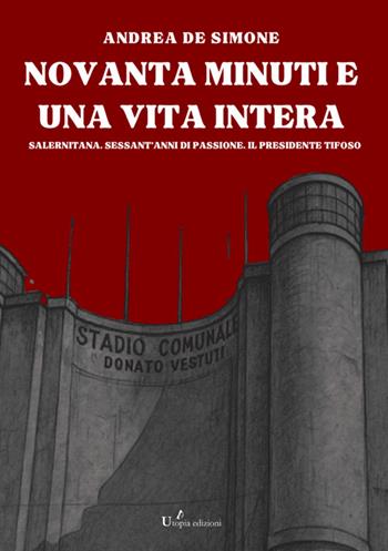 Novanta minuti e una vita intera. Salernitana. Sessant'anni di passione. Il presidente tifoso - Andrea De Simone - Libro StreetLib 2025 | Libraccio.it