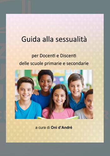 Guida alla sessualità. Per docenti e discenti delle scuole primarie e secondarie - Onì D'Andrè - Libro StreetLib 2025, Frutto del pensiero | Libraccio.it