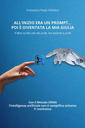 All'inizio era un prompt… poi è diventata la mia Giulia. Il libro scritto non da un'AI, ma insieme a un'AI. Con il Metodo ORMA, che non semplifica soltanto. Ti restituisce - Francesco Paolo D'Amico - Libro StreetLib 2025 | Libraccio.it