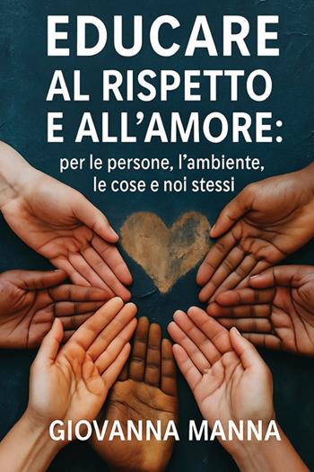 Educare al rispetto e all'amore: per le persone, l'ambiente, le cose e noi stessi - Giovanna Manna - Libro StreetLib 2025 | Libraccio.it