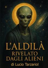 L'aldilà rivelato dagli alieni. «Segreti oltre la morte rivelati dagli extraterrestri»