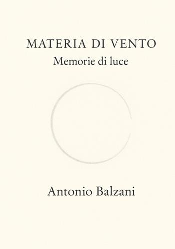 Materia di vento. Memorie di luce. Nuova ediz. - Antonio Balzani - Libro StreetLib 2025 | Libraccio.it