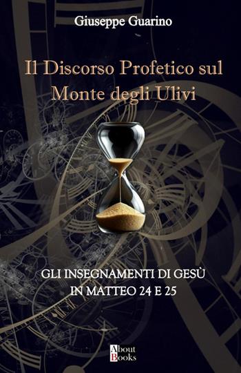 Il discorso profetico sul Monte degli Ulivi. Gli insegnamenti di Gesù in Matteo 24 e 25 - Giuseppe Guarino - Libro StreetLib 2025 | Libraccio.it