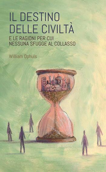 Il destino delle civiltà. E le ragioni per cui nessuna sfugge al collasso - William Ophuls - Libro StreetLib 2025 | Libraccio.it