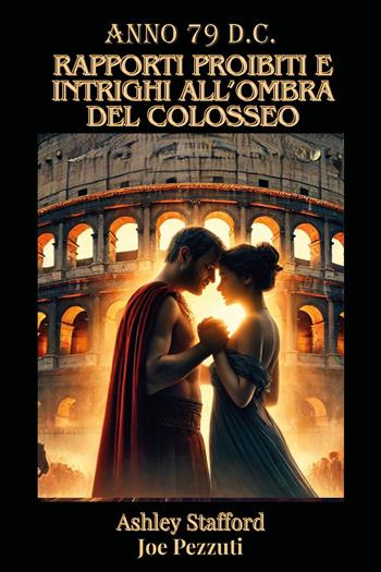 Anno 79 d.c. Rapporti proibiti e intreghi all'ombra del Colosseo - Ashley Stafford, Joe Pezzuti - Libro Youcanprint 2025 | Libraccio.it