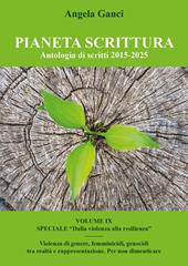 Pianeta scrittura. Antologia di scritti. Vol. 9: 2015-2025. Speciale «Dalla violenza alla resilienza». Violenza di genere, femminicidi, genocidi tra realtà e rappresentazione. Per non dimenticare