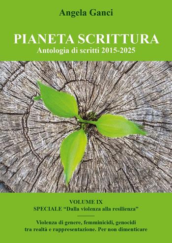 Pianeta scrittura. Antologia di scritti. Vol. 9: 2015-2025. Speciale «Dalla violenza alla resilienza». Violenza di genere, femminicidi, genocidi tra realtà e rappresentazione. Per non dimenticare - Angela Ganci - Libro Youcanprint 2025 | Libraccio.it