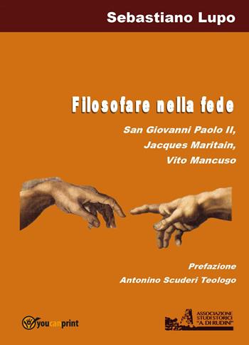 Filosofare nella fede San Giovanni Paolo II, Jacques Maritain, Vito Mancuso - Sebastiano Lupo - Libro Youcanprint 2025 | Libraccio.it