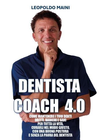Dentista coach 4.0. Come mantenere i tuoi denti dritti, bianchi e sani per tutta la vita, curarli nel modo giusto, con una buona postura e senza la paura del dentista - Leopoldo Maini - Libro Youcanprint 2025 | Libraccio.it