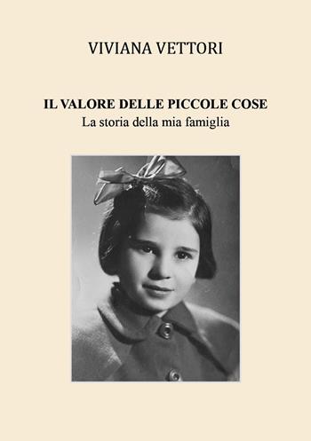 Il valore delle piccole cose. La storia della mia famiglia - Viviana Vettori - Libro Youcanprint 2025 | Libraccio.it