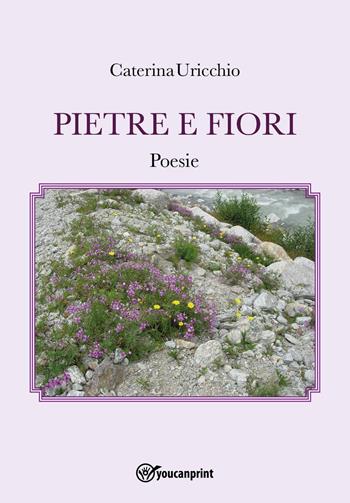 Pietre e fiori - Caterina Uricchio - Libro Youcanprint 2025 | Libraccio.it