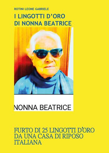 I lingotti d'oro di nonna Beatrice - Leone Gabriele Rotini - Libro Youcanprint 2025 | Libraccio.it