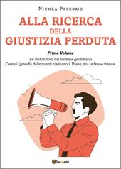 Alla ricerca della giustizia perduta. Vol. 1: Le disfunzioni del sistema giudiziario. Come i (grandi) delinquenti rovinano il Paese, ma la fanno franca