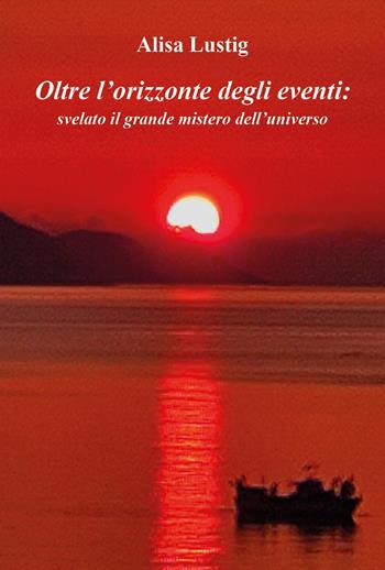 Oltre l'orizzonte degli eventi: svelato il grande mistero dell'universo - Alisa Lustig - Libro Youcanprint 2025 | Libraccio.it