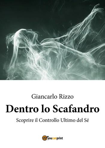 Dentro lo scafandro. Scoprire il controllo ultimo del sé - Giancarlo Rizzo - Libro Youcanprint 2025 | Libraccio.it