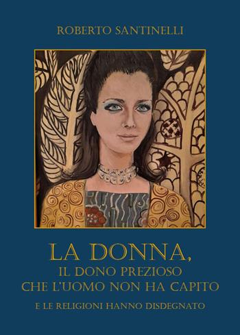 La donna, il dono prezioso che l'uomo non ha capito e le religioni hanno disdegnato - Roberto Santinelli - Libro Youcanprint 2025 | Libraccio.it