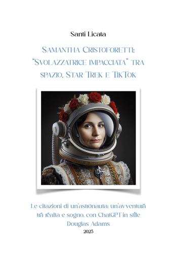 Samantha Cristoforetti: «Svolazzatrice impacciata» tra spazio, Star Trek e TikTok. Le citazioni di un'astronauta: un'avventura tra realtà e sogno, con ChatGPT in stile Douglas Adams - Santi Licata - Libro Youcanprint 2025 | Libraccio.it