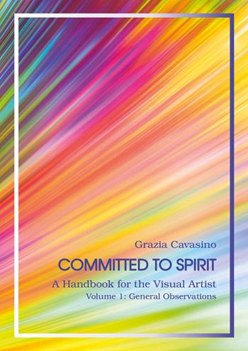 Committed to spirit. A handbook for the visual artist. Vol. 1: General reflections - Grazia Cavasino - Libro Youcanprint 2025 | Libraccio.it