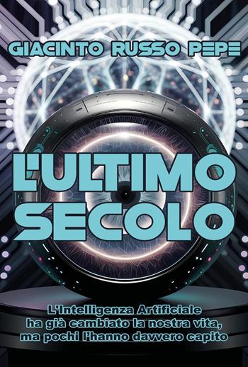 L'ultimo secolo. L'Intelligenza Artificiale ha già cambiato la nostra vita, ma pochi l'hanno davvero capito - Giacinto Russo Pepe - Libro Youcanprint 2025 | Libraccio.it