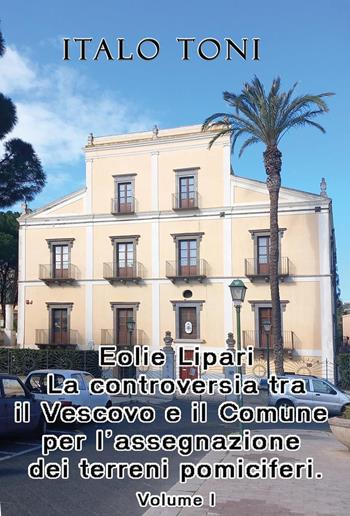 Eolie Lipari. La controversia tra il vescovo e il Comune per l'assegnazione dei terreni pomiciferi - Italo Toni - Libro Youcanprint 2025 | Libraccio.it