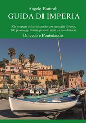 Guida di Imperia. Alla scoperta della città anche con immagini d'epoca, 200 personaggi illustri, prodotti tipici e i suoi dintorni, Dolcedo e Pontedassio