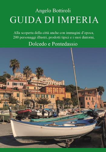 Guida di Imperia. Alla scoperta della città anche con immagini d'epoca, 200 personaggi illustri, prodotti tipici e i suoi dintorni, Dolcedo e Pontedassio - Angelo Bottiroli - Libro Youcanprint 2025 | Libraccio.it