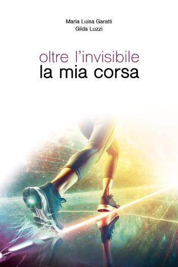 Oltre l'invisibile la mia corsa - Maria Luisa Garatti, Gilda Luzzi - Libro Youcanprint 2025 | Libraccio.it