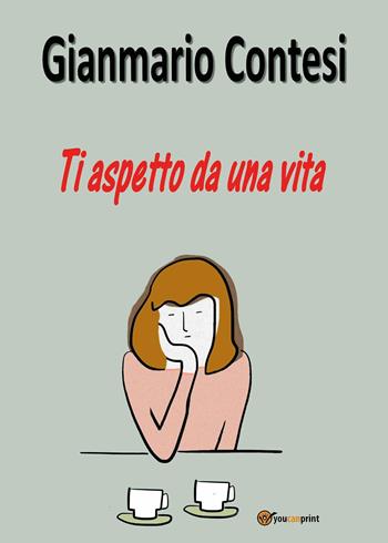 Ti aspetto da una vita - Gianmario Contesi - Libro Youcanprint 2025 | Libraccio.it