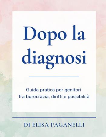 Dopo la diagnosi. Guida pratica per genitori fra burocrazia, diritti e possibilità - Elisa Paganelli - Libro Youcanprint 2025 | Libraccio.it