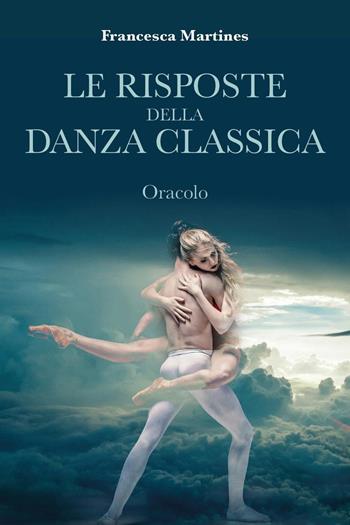 Le risposte della danza classica. Oracolo - Francesca Martines - Libro Youcanprint 2025 | Libraccio.it
