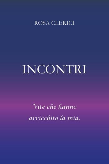 Incontri. Umanità che ha arricchito la mia - Rosa Clerici - Libro Youcanprint 2025 | Libraccio.it