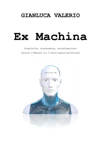 Ex machina. Singolarità, trascendenza, terraformazione: salvare l'umanità con l'intelligenza artificiale - Gianluca Valerio - Libro Youcanprint 2025 | Libraccio.it