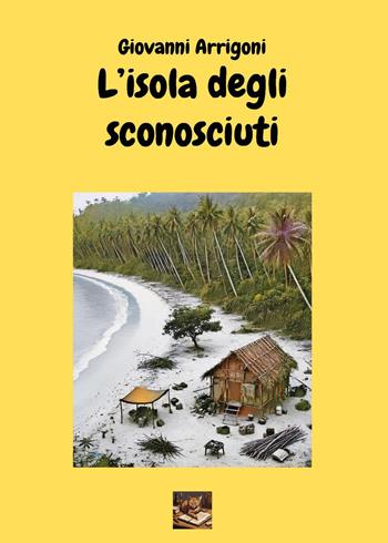 L'isola degli sconosciuti - Giovanni Arrigoni - Libro Youcanprint 2025 | Libraccio.it