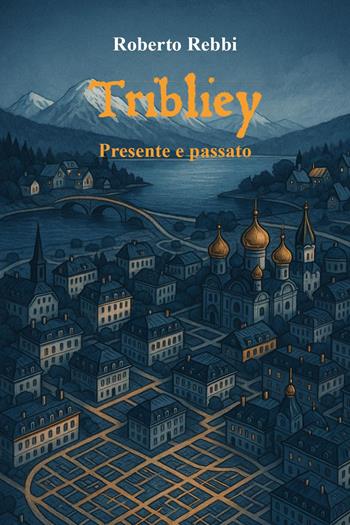 Tribliey. Presente e passato - Roberto Rebbi - Libro Youcanprint 2025 | Libraccio.it
