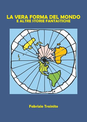 La vera forma del mondo e altre storie fantastiche - Fabrizio Trainito - Libro Youcanprint 2025 | Libraccio.it