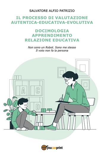 Il processo di valutazione autentica-educativa-evolutiva. Docimologia, apprendimento, relazione educativa - Salvatore Alfio Patrizio - Libro Youcanprint 2025 | Libraccio.it