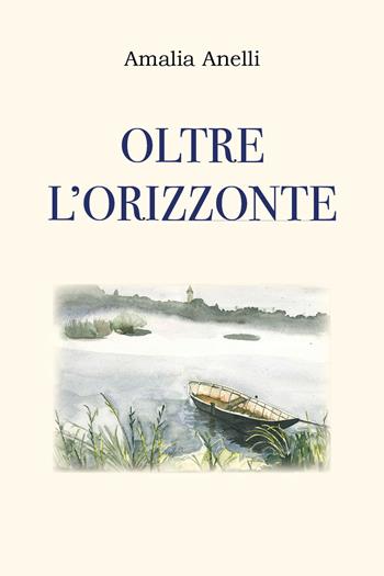 Oltre l'orizzonte - Amalia Anelli - Libro Youcanprint 2025 | Libraccio.it