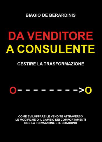 Da venditore a consulente. Gestire la trasformazione - Biagio De Berardinis - Libro Youcanprint 2025 | Libraccio.it