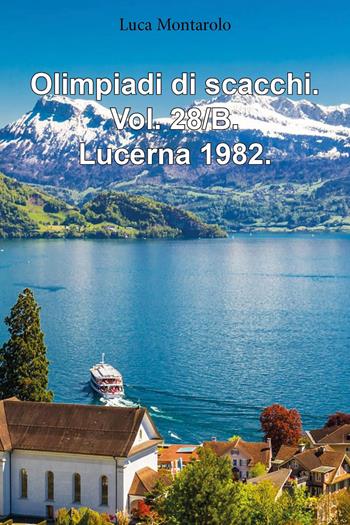 Olimpiadi di scacchi. Vol. 28/B: Lucerna 1982 - Luca Montarolo - Libro Youcanprint 2025 | Libraccio.it