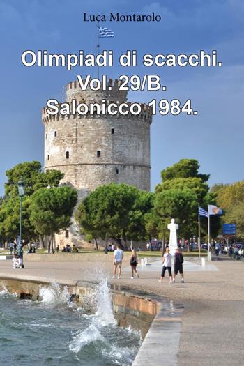 Olimpiadi di scacchi. Vol. 29/B: Salonicco 1984 - Luca Montarolo - Libro Youcanprint 2025 | Libraccio.it
