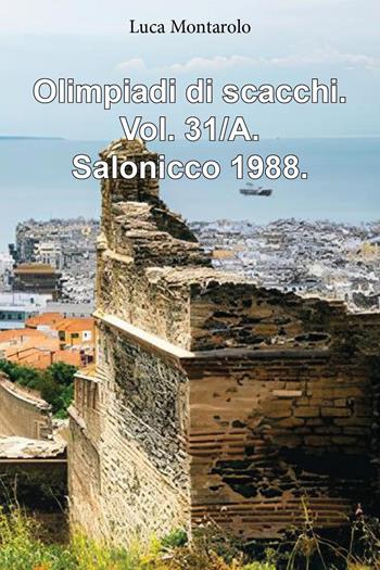 Olimpiadi di scacchi. Vol. 31/A: Salonicco 1988 - Luca Montarolo - Libro Youcanprint 2025 | Libraccio.it