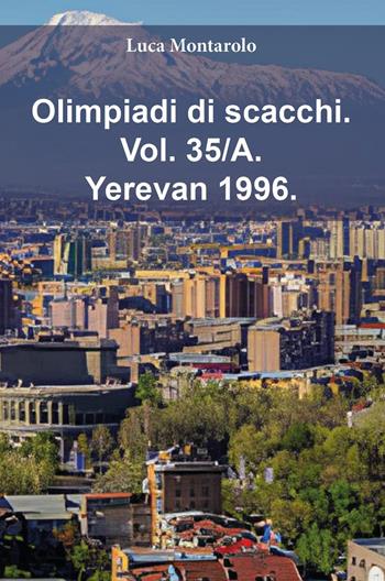 Olimpiadi di scacchi. Vol. 35/A: Yerevan 1996 - Luca Montarolo - Libro Youcanprint 2025 | Libraccio.it