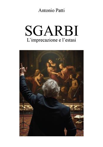 Sgarbi: l'imprecazione e l'estasi - Antonio Patti - Libro Youcanprint 2025 | Libraccio.it