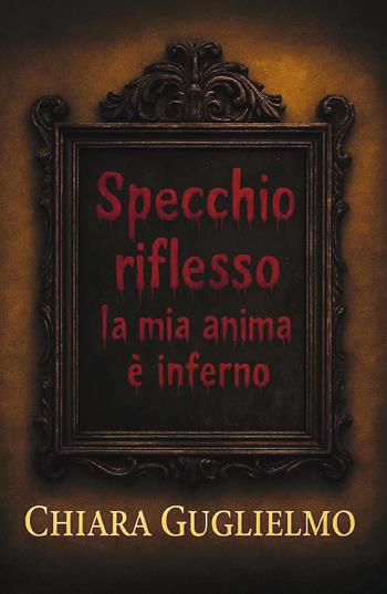 Specchio riflesso: la mia anima è inferno - Chiara Guglielmo - Libro Youcanprint 2025 | Libraccio.it