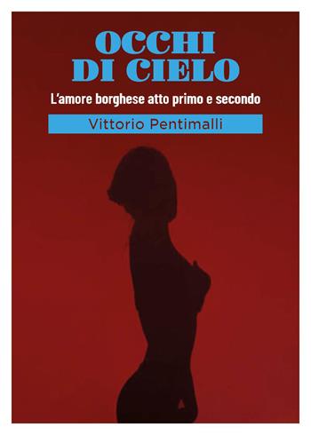 Occhi di cielo. L'amore borghese atto primo e secondo - Vittorio Pentimalli - Libro Youcanprint 2026 | Libraccio.it