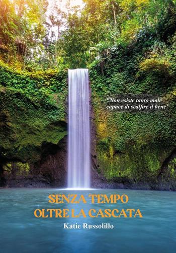 Senza tempo oltre la cascata - Katie Russolillo - Libro Youcanprint 2025 | Libraccio.it