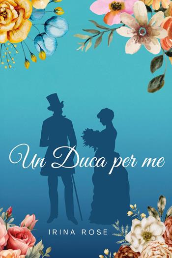 Un duca per me - Irina Rose - Libro Youcanprint 2025 | Libraccio.it