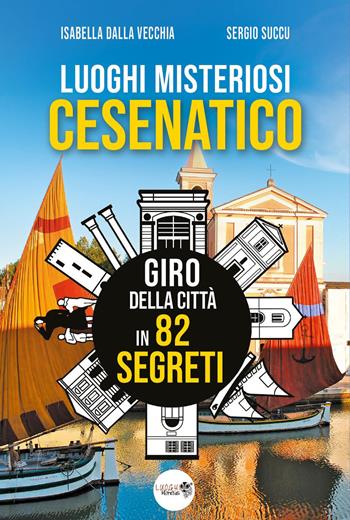 Luoghi misteriosi Cesenatico. Giro della città in 82 segreti - Isabella Dalla Vecchia, Sergio Succu - Libro Youcanprint 2025 | Libraccio.it